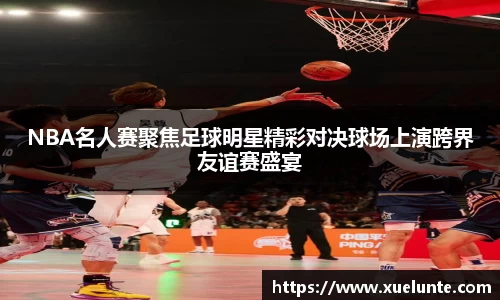 NBA名人赛聚焦足球明星精彩对决球场上演跨界友谊赛盛宴