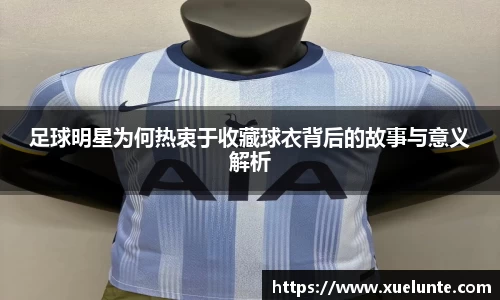 足球明星为何热衷于收藏球衣背后的故事与意义解析