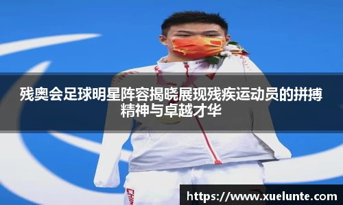残奥会足球明星阵容揭晓展现残疾运动员的拼搏精神与卓越才华