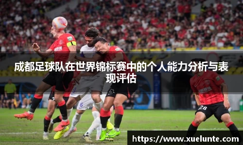 成都足球队在世界锦标赛中的个人能力分析与表现评估