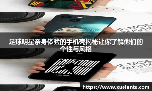 足球明星亲身体验的手机壳揭秘让你了解他们的个性与风格