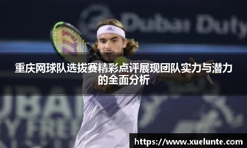 重庆网球队选拔赛精彩点评展现团队实力与潜力的全面分析